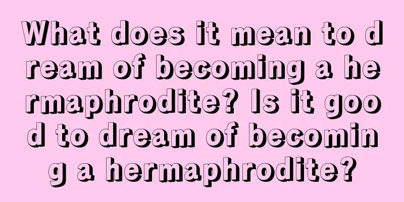 What does it mean to dream of becoming a hermaphrodite? Is it good to dream of becoming a hermaphrodite?