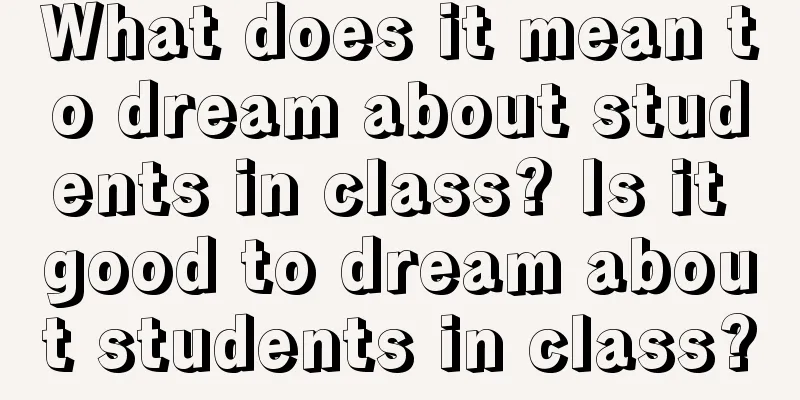 What does it mean to dream about students in class? Is it good to dream about students in class?