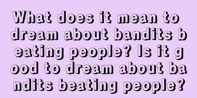 What does it mean to dream about bandits beating people? Is it good to dream about bandits beating people?