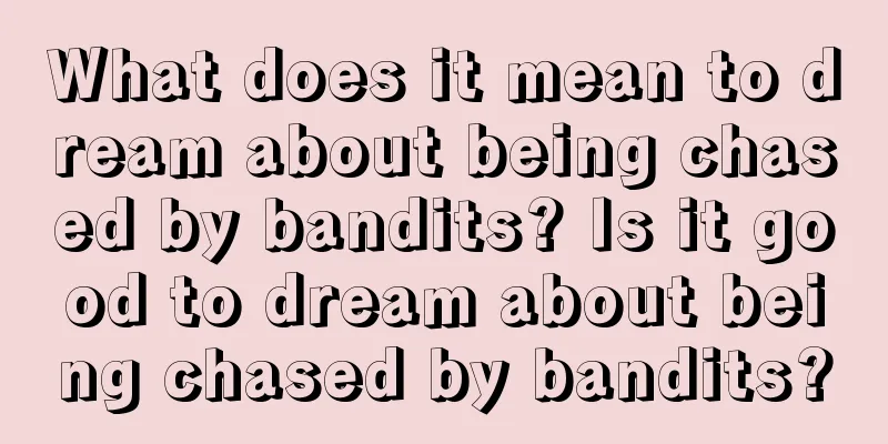 What does it mean to dream about being chased by bandits? Is it good to dream about being chased by bandits?