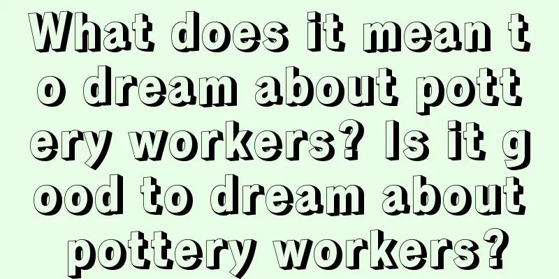 What does it mean to dream about pottery workers? Is it good to dream about pottery workers?