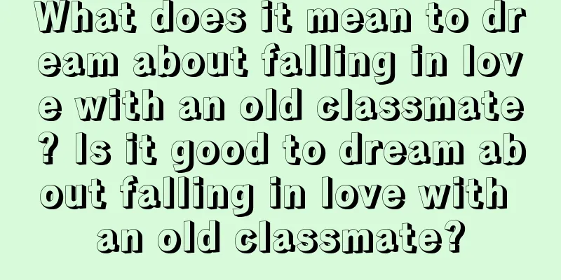 What does it mean to dream about falling in love with an old classmate? Is it good to dream about falling in love with an old classmate?