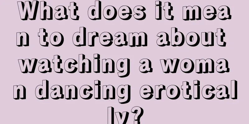 What does it mean to dream about watching a woman dancing erotically?