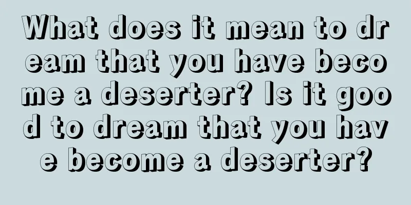 What does it mean to dream that you have become a deserter? Is it good to dream that you have become a deserter?