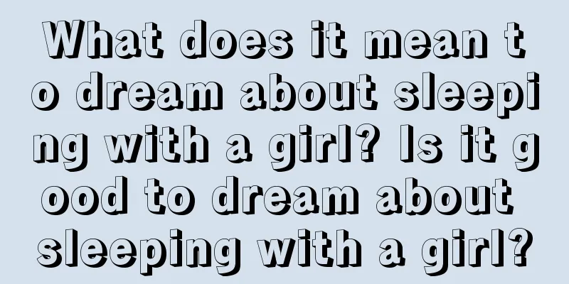 What does it mean to dream about sleeping with a girl? Is it good to dream about sleeping with a girl?