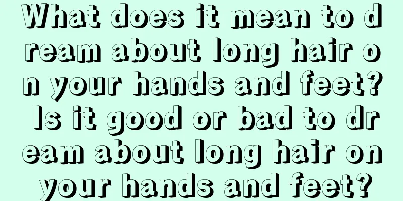 What does it mean to dream about long hair on your hands and feet? Is it good or bad to dream about long hair on your hands and feet?