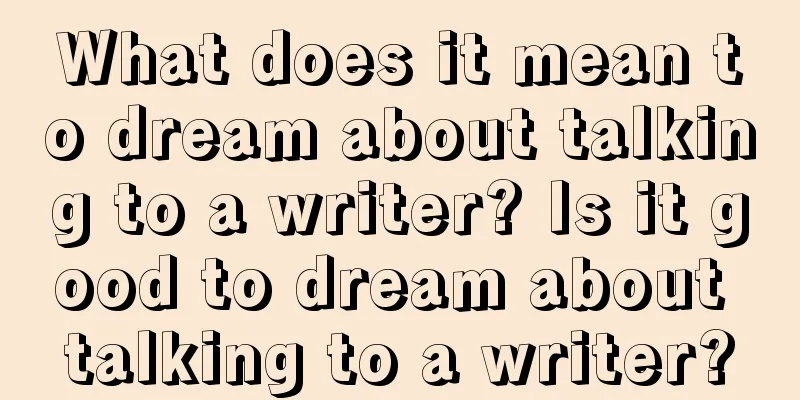 What does it mean to dream about talking to a writer? Is it good to dream about talking to a writer?