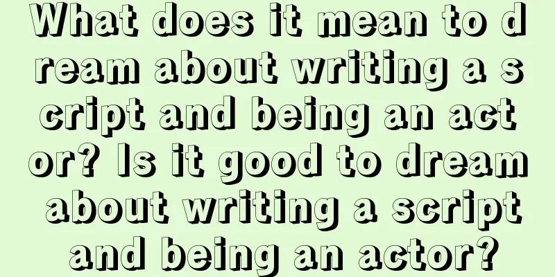 What does it mean to dream about writing a script and being an actor? Is it good to dream about writing a script and being an actor?