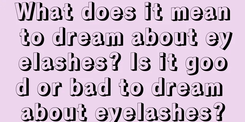 What does it mean to dream about eyelashes? Is it good or bad to dream about eyelashes?