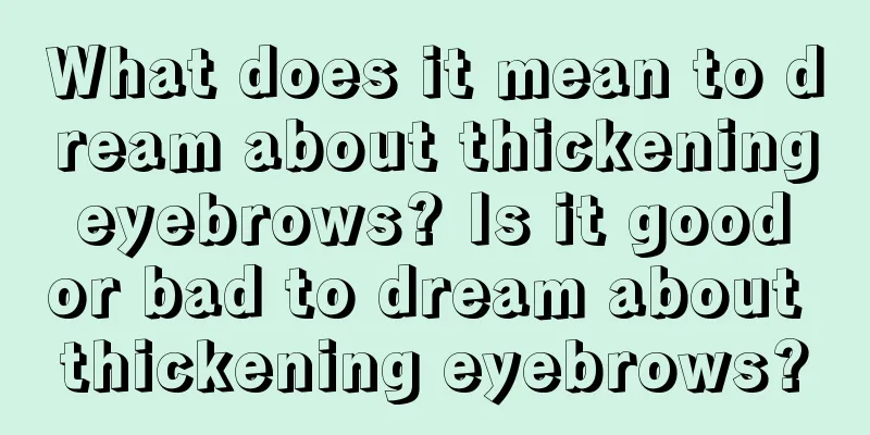 What does it mean to dream about thickening eyebrows? Is it good or bad to dream about thickening eyebrows?