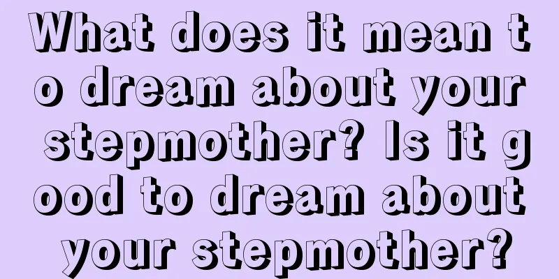 What does it mean to dream about your stepmother? Is it good to dream about your stepmother?