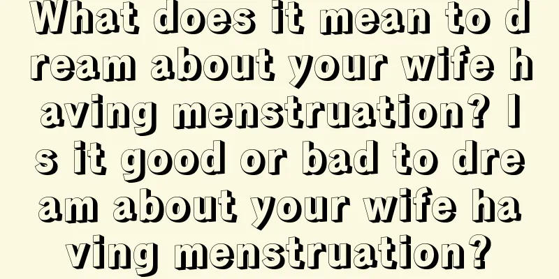 What does it mean to dream about your wife having menstruation? Is it good or bad to dream about your wife having menstruation?