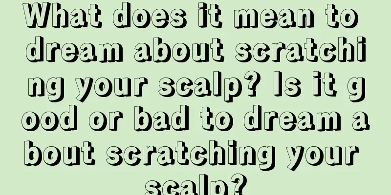 What does it mean to dream about scratching your scalp? Is it good or bad to dream about scratching your scalp?