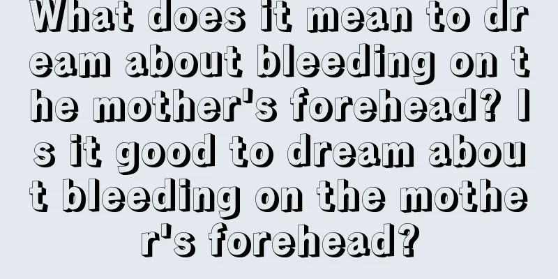 What does it mean to dream about bleeding on the mother's forehead? Is it good to dream about bleeding on the mother's forehead?