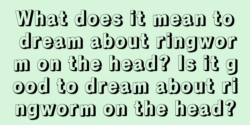 What does it mean to dream about ringworm on the head? Is it good to dream about ringworm on the head?