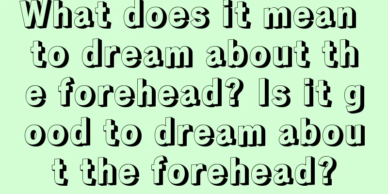 What does it mean to dream about the forehead? Is it good to dream about the forehead?