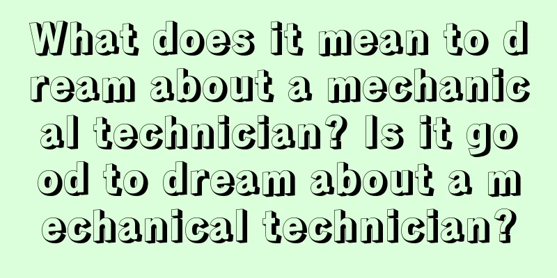 What does it mean to dream about a mechanical technician? Is it good to dream about a mechanical technician?