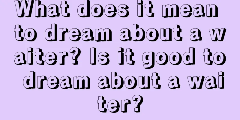 What does it mean to dream about a waiter? Is it good to dream about a waiter?