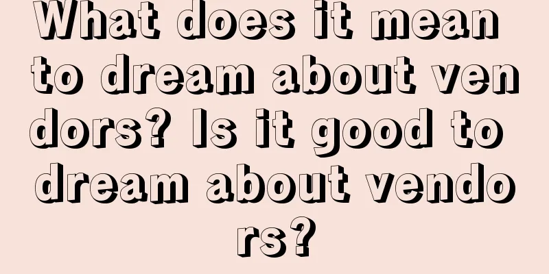 What does it mean to dream about vendors? Is it good to dream about vendors?