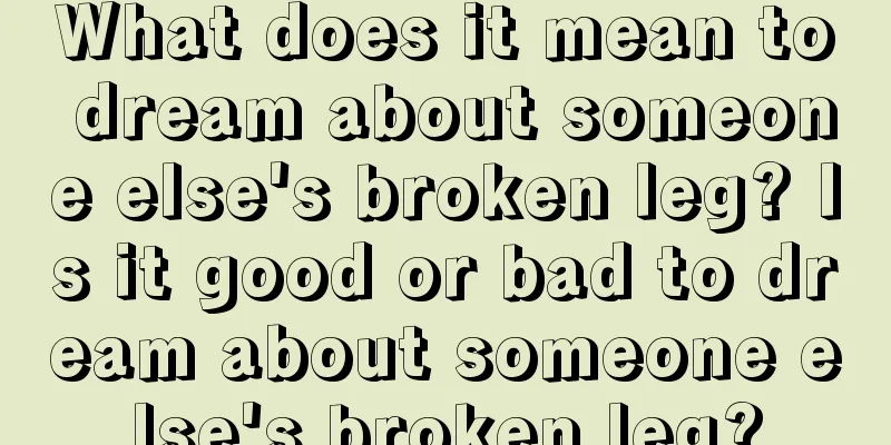 What does it mean to dream about someone else's broken leg? Is it good or bad to dream about someone else's broken leg?