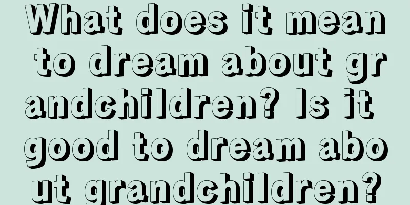 What does it mean to dream about grandchildren? Is it good to dream about grandchildren?