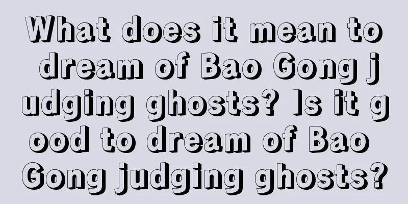 What does it mean to dream of Bao Gong judging ghosts? Is it good to dream of Bao Gong judging ghosts?