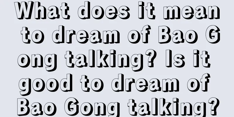 What does it mean to dream of Bao Gong talking? Is it good to dream of Bao Gong talking?