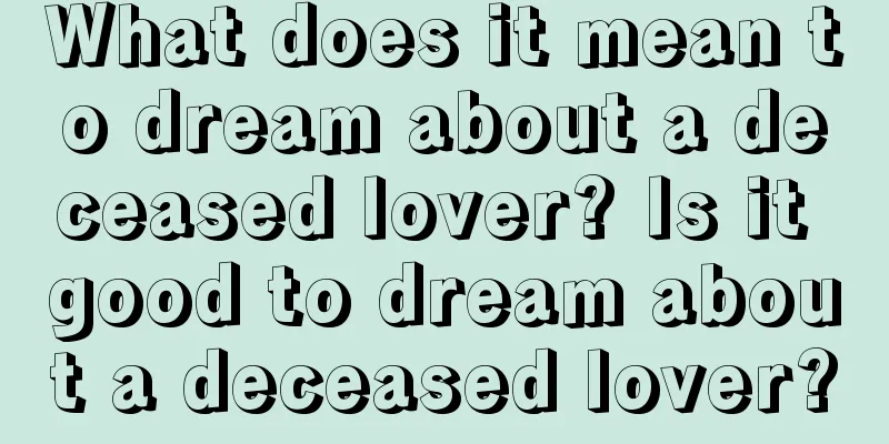 What does it mean to dream about a deceased lover? Is it good to dream about a deceased lover?