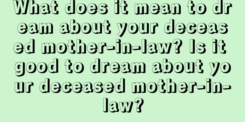 What does it mean to dream about your deceased mother-in-law? Is it good to dream about your deceased mother-in-law?