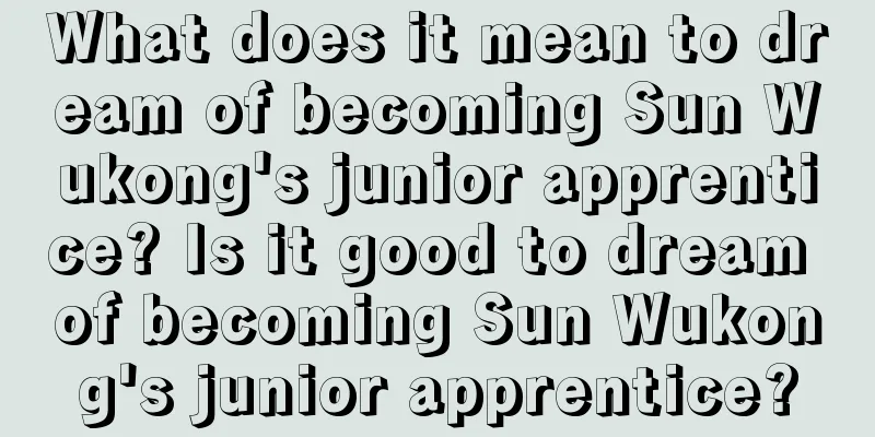 What does it mean to dream of becoming Sun Wukong's junior apprentice? Is it good to dream of becoming Sun Wukong's junior apprentice?