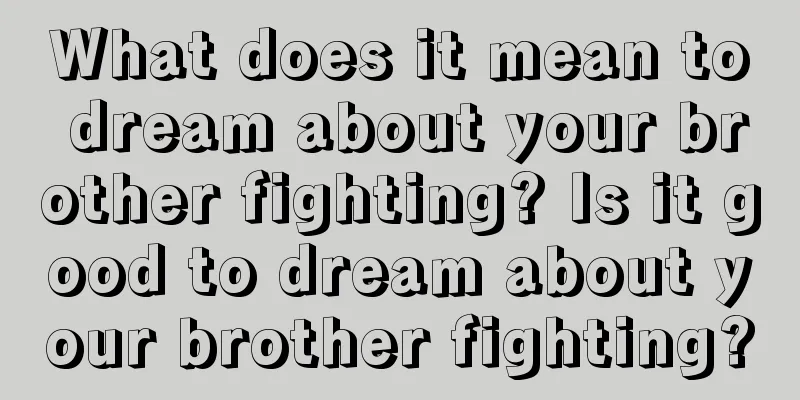 What does it mean to dream about your brother fighting? Is it good to dream about your brother fighting?