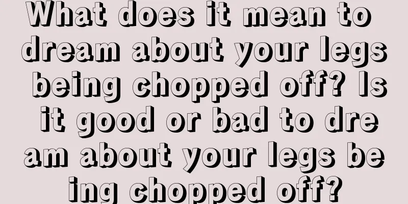 What does it mean to dream about your legs being chopped off? Is it good or bad to dream about your legs being chopped off?