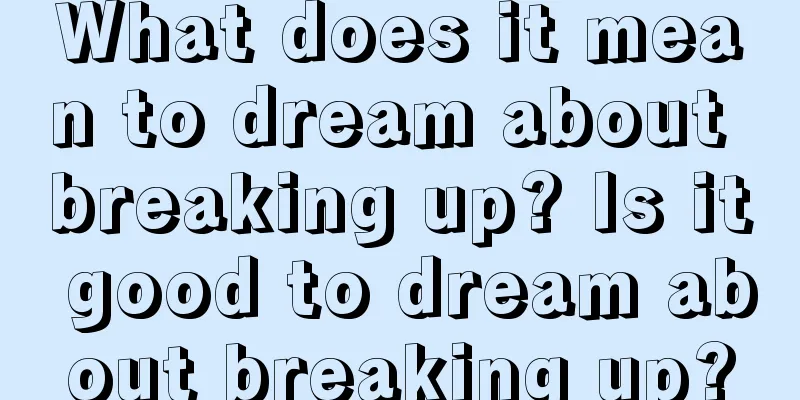 What does it mean to dream about breaking up? Is it good to dream about breaking up?