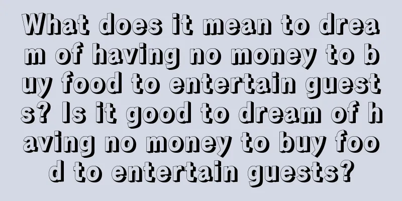 What does it mean to dream of having no money to buy food to entertain guests? Is it good to dream of having no money to buy food to entertain guests?