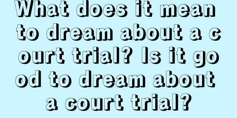 What does it mean to dream about a court trial? Is it good to dream about a court trial?