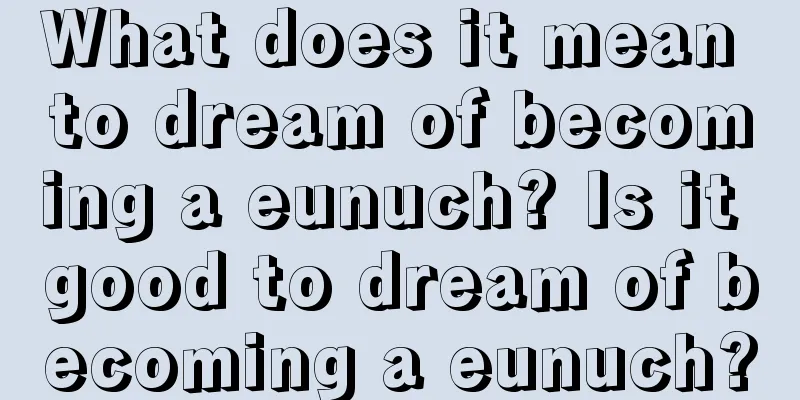 What does it mean to dream of becoming a eunuch? Is it good to dream of becoming a eunuch?