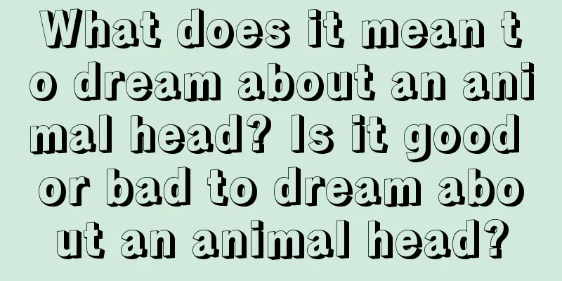 What does it mean to dream about an animal head? Is it good or bad to dream about an animal head?