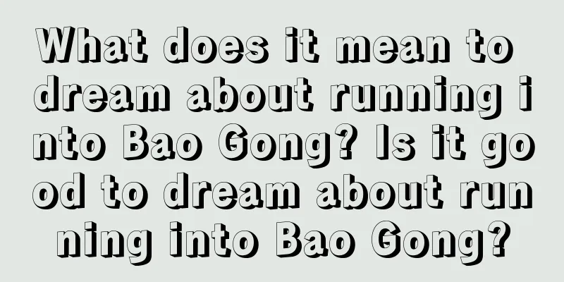 What does it mean to dream about running into Bao Gong? Is it good to dream about running into Bao Gong?