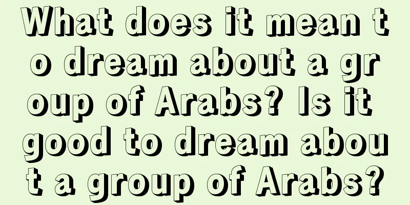 What does it mean to dream about a group of Arabs? Is it good to dream about a group of Arabs?