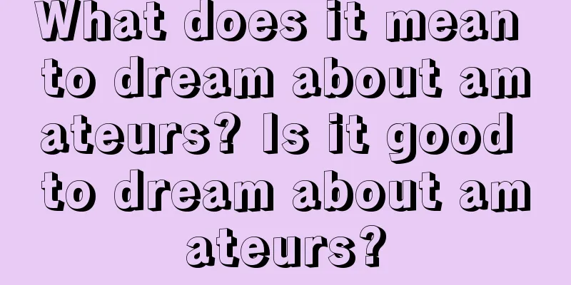 What does it mean to dream about amateurs? Is it good to dream about amateurs?