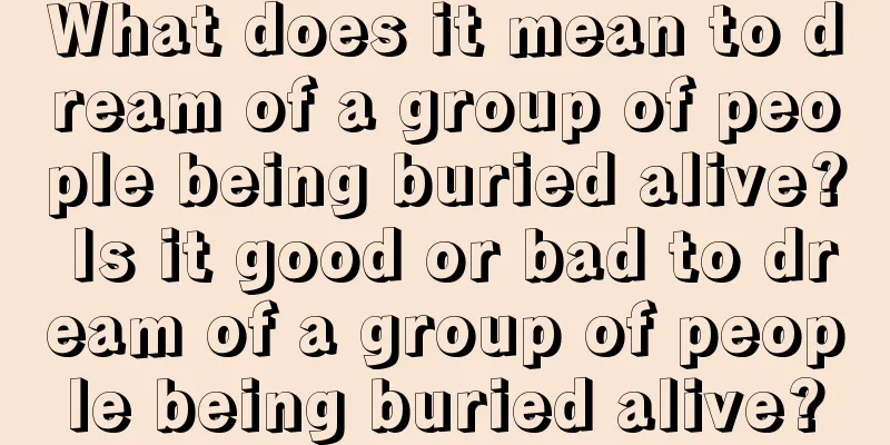 What does it mean to dream of a group of people being buried alive? Is it good or bad to dream of a group of people being buried alive?