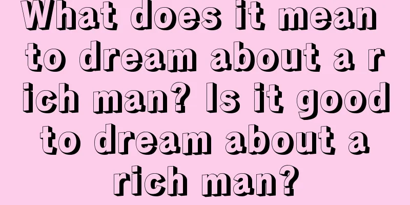 What does it mean to dream about a rich man? Is it good to dream about a rich man?