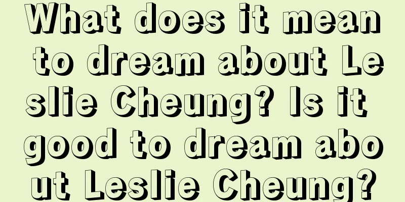 What does it mean to dream about Leslie Cheung? Is it good to dream about Leslie Cheung?