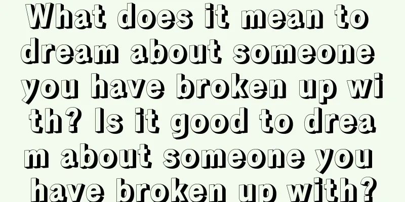 What does it mean to dream about someone you have broken up with? Is it good to dream about someone you have broken up with?