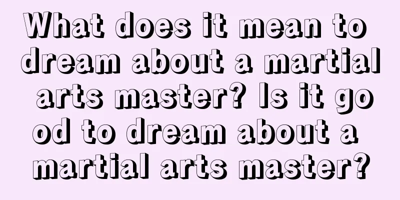 What does it mean to dream about a martial arts master? Is it good to dream about a martial arts master?