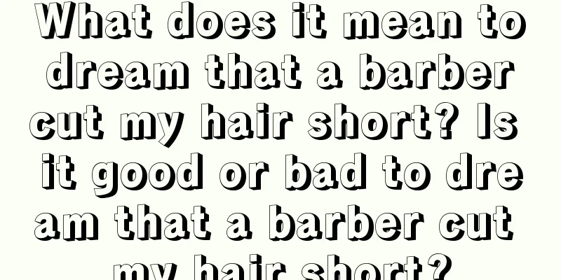 What does it mean to dream that a barber cut my hair short? Is it good or bad to dream that a barber cut my hair short?