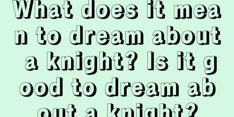 What does it mean to dream about a knight? Is it good to dream about a knight?