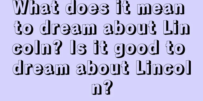 What does it mean to dream about Lincoln? Is it good to dream about Lincoln?