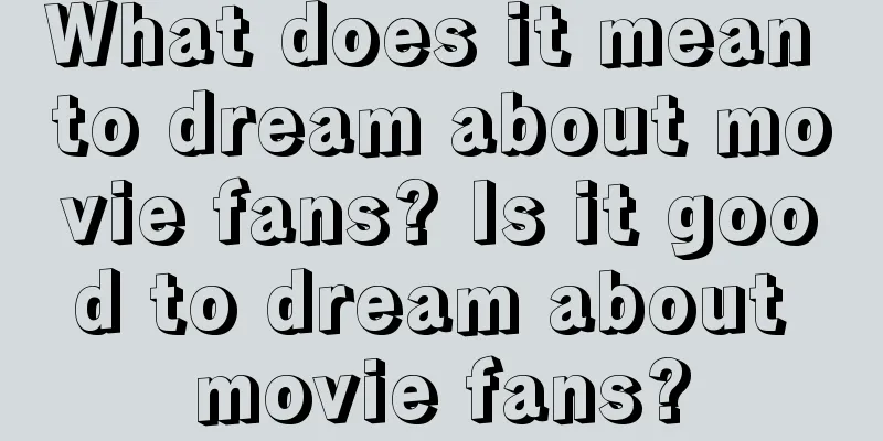 What does it mean to dream about movie fans? Is it good to dream about movie fans?