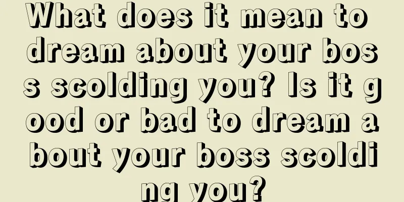 What does it mean to dream about your boss scolding you? Is it good or bad to dream about your boss scolding you?